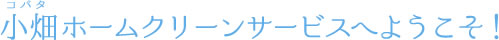 小畑ホームクリーンサービスへようこそ！